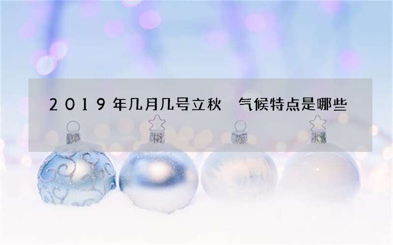 2019年几月几号立秋 气候特点是哪些